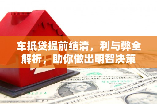迁安车抵贷提前结清，利与弊全解析，助你做出明智决策
