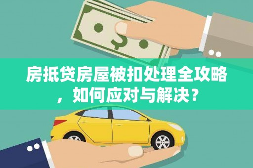 罗甸房抵贷房屋被扣处理全攻略，如何应对与解决？