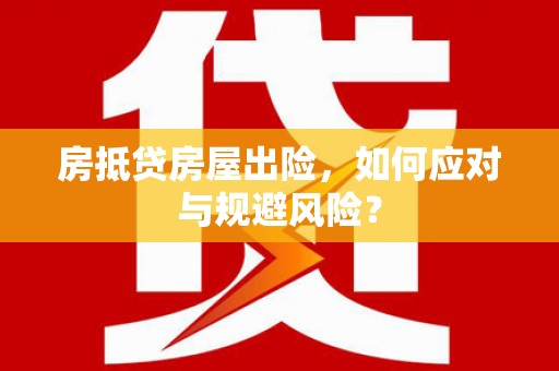 罗甸房抵贷房屋出险，如何应对与规避风险？