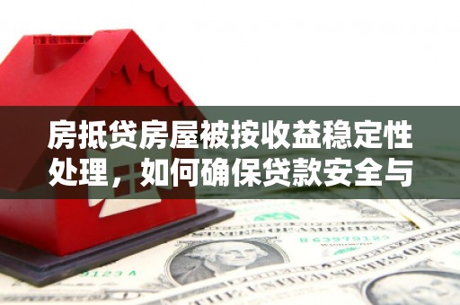 五营房抵贷房屋被按收益稳定性处理，如何确保贷款安全与收益双赢？