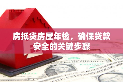五营房抵贷房屋年检，确保贷款安全的关键步骤