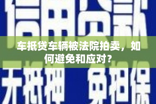 港北车抵贷车辆被法院拍卖，如何避免和应对？