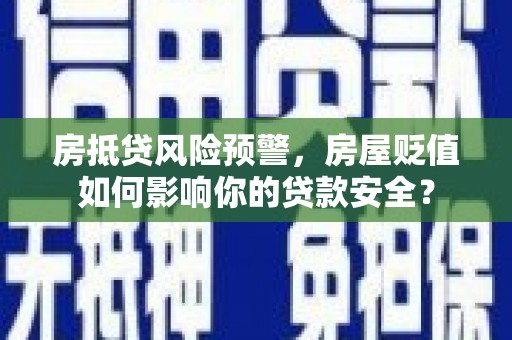 高陵房抵贷风险预警，房屋贬值如何影响你的贷款安全？