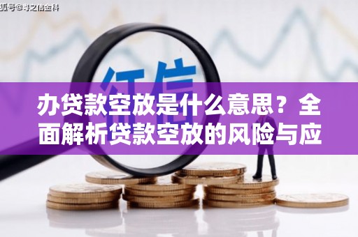 集集办贷款空放是什么意思？全面解析贷款空放的风险与应对策略