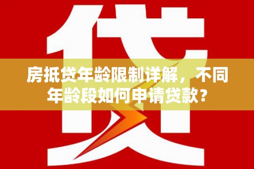 高陵房抵贷年龄限制详解，不同年龄段如何申请贷款？