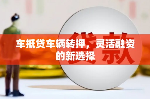 宝应县车抵贷车辆转押，灵活融资的新选择