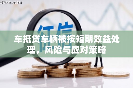 中正车抵贷车辆被按短期效益处理，风险与应对策略