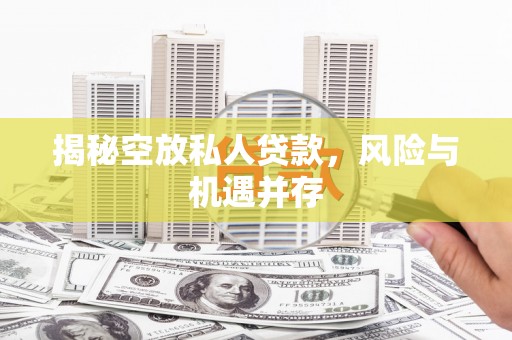 中正揭秘空放私人贷款，风险与机遇并存