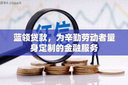 西塞山蓝领贷款，为辛勤劳动者量身定制的金融服务