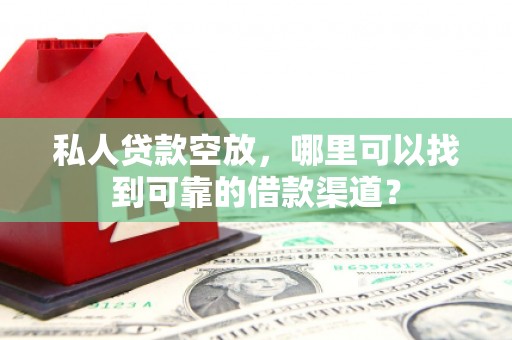 龙圩私人贷款空放，哪里可以找到可靠的借款渠道？