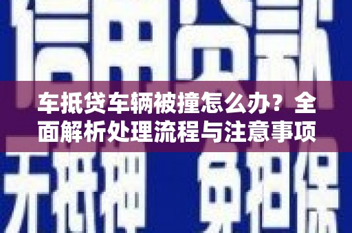 辛集车抵贷车辆被撞怎么办？全面解析处理流程与注意事项