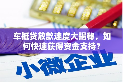 龙圩车抵贷放款速度大揭秘，如何快速获得资金支持？