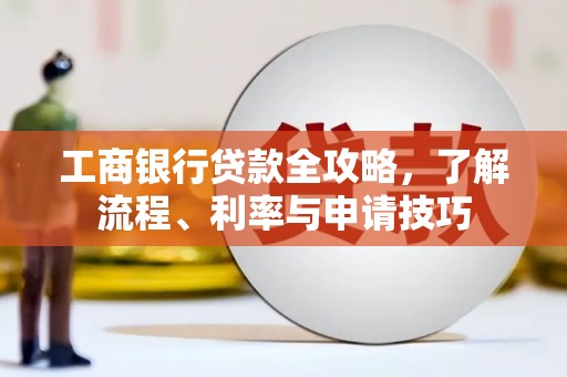 香坊工商银行贷款全攻略，了解流程、利率与申请技巧