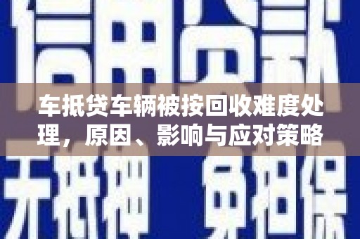 乌海车抵贷车辆被按回收难度处理，原因、影响与应对策略