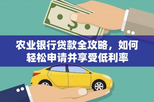 疏附农业银行贷款全攻略，如何轻松申请并享受低利率