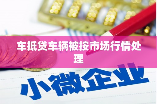 香坊车抵贷车辆被按市场行情处理