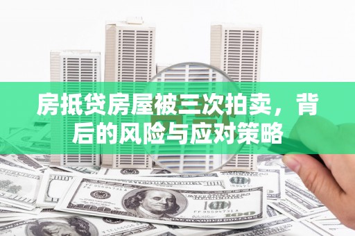 香坊房抵贷房屋被三次拍卖，背后的风险与应对策略