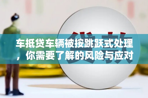 香坊车抵贷车辆被按跳跃式处理，你需要了解的风险与应对策略