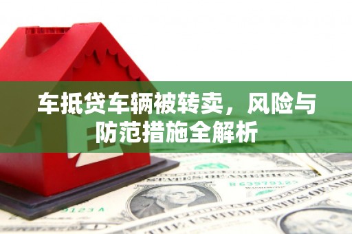 香坊车抵贷车辆被转卖，风险与防范措施全解析
