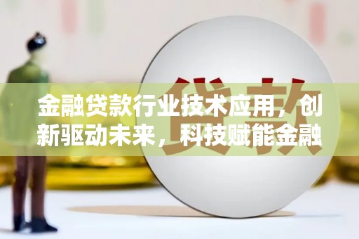 疏附金融贷款行业技术应用，创新驱动未来，科技赋能金融