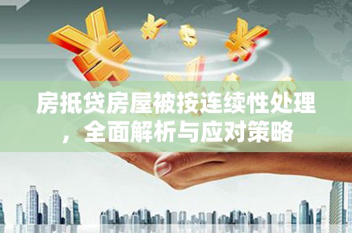 东辽房抵贷房屋被按连续性处理，全面解析与应对策略