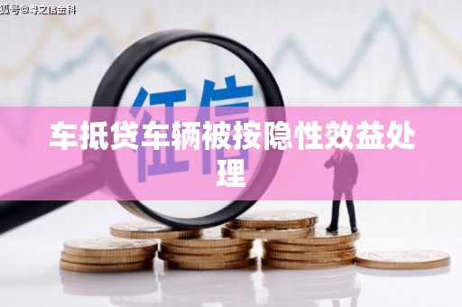 东辽车抵贷车辆被按隐性效益处理