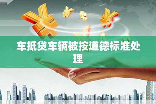 高陵车抵贷车辆被按道德标准处理