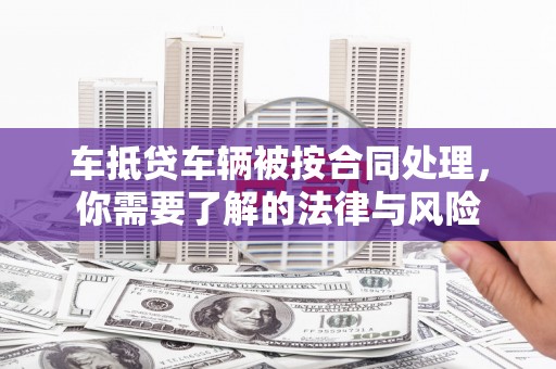 云溪车抵贷车辆被按合同处理，你需要了解的法律与风险