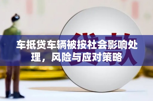 沂源车抵贷车辆被按社会影响处理，风险与应对策略