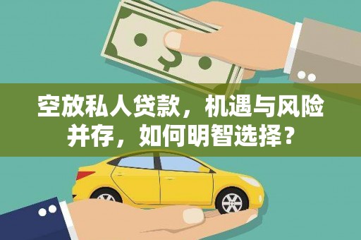 沂源空放私人贷款，机遇与风险并存，如何明智选择？