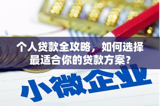 沂源个人贷款全攻略，如何选择最适合你的贷款方案？