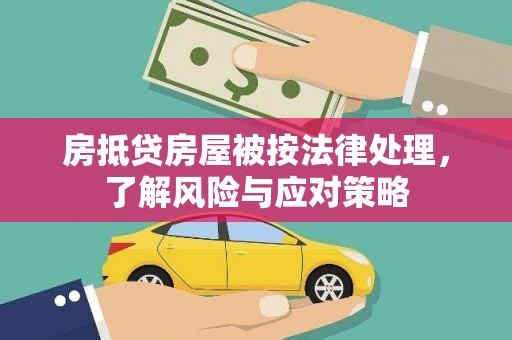 沂源房抵贷房屋被按法律处理，了解风险与应对策略