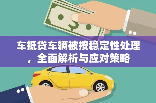 天涯车抵贷车辆被按稳定性处理，全面解析与应对策略