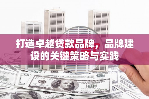 洮南打造卓越贷款品牌，品牌建设的关键策略与实践
