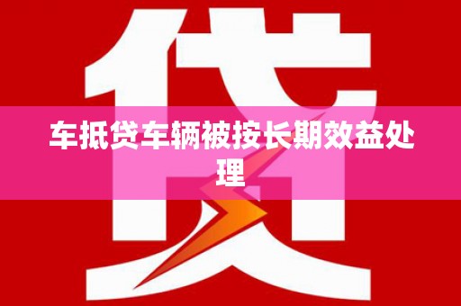 建邺车抵贷车辆被按长期效益处理