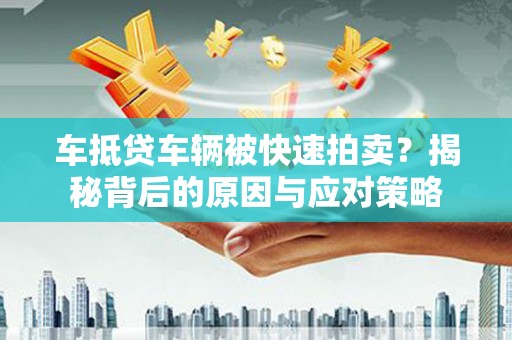 洮南车抵贷车辆被快速拍卖？揭秘背后的原因与应对策略