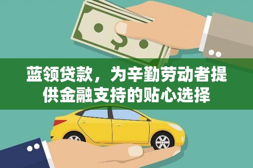 咸宁蓝领贷款，为辛勤劳动者提供金融支持的贴心选择