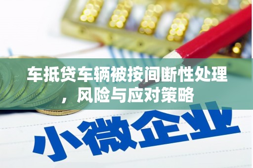 法库车抵贷车辆被按间断性处理，风险与应对策略