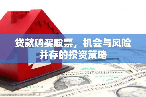 建邺贷款购买股票，机会与风险并存的投资策略