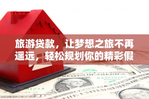 建邺旅游贷款，让梦想之旅不再遥远，轻松规划你的精彩假期！