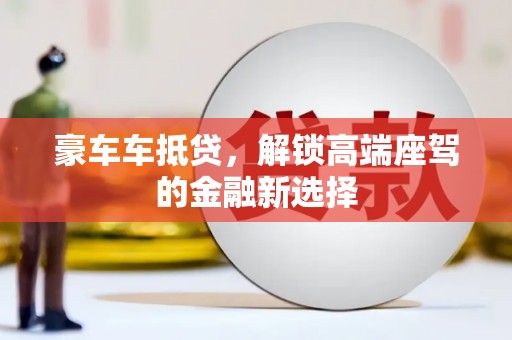 天心豪车车抵贷，解锁高端座驾的金融新选择