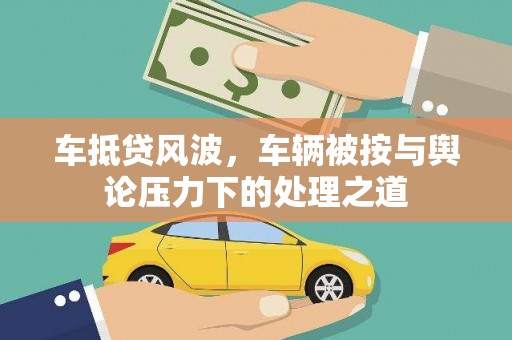 林州车抵贷风波，车辆被按与舆论压力下的处理之道