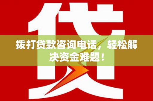 林州拨打贷款咨询电话，轻松解决资金难题！