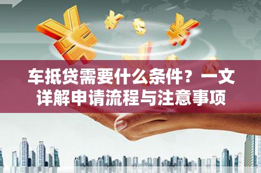 新社车抵贷需要什么条件？一文详解申请流程与注意事项