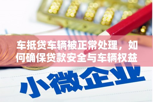 苍溪车抵贷车辆被正常处理，如何确保贷款安全与车辆权益？