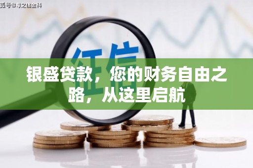 苍溪银盛贷款，您的财务自由之路，从这里启航