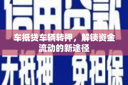 苍溪车抵贷车辆转押，解锁资金流动的新途径