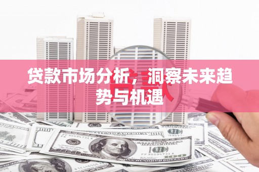 隰县贷款市场分析，洞察未来趋势与机遇