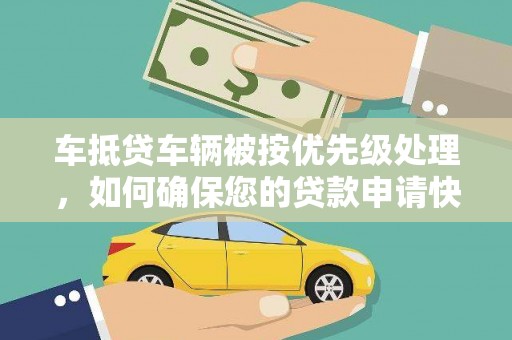 太仆寺旗车抵贷车辆被按优先级处理，如何确保您的贷款申请快速通过？
