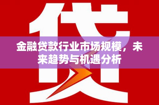 隰县金融贷款行业市场规模，未来趋势与机遇分析